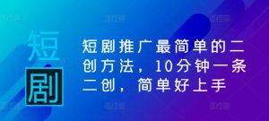 短剧推广最简单的二创方法，10分钟一条二创，简单好上手 - 严选资源大全 - 严选资源大全