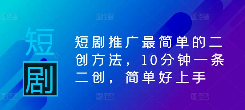 短剧推广最简单的二创方法，10分钟一条二创，简单好上手 - 严选资源大全 - 严选资源大全