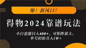 爆!新风口!小白也能日入400+,得物2024靠谱玩法,可矩阵放大,单号轻松月入1W+ - 严选资源大全 - 严选资源大全