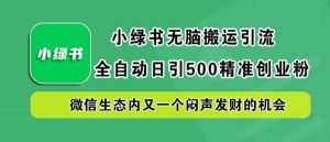 小绿书无脑搬运引流,全自动日引500精准创业粉,微信生态内又一个闷声发财的机会【揭秘】 - 严选资源大全 - 严选资源大全
