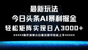 最新今日头条AI暴利掘金玩法,轻松矩阵日入3000+ - 严选资源大全 - 严选资源大全
