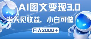 最新AI图文变现3.0玩法,次日见收益,日入2000+ - 严选资源大全 - 严选资源大全