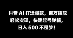抖音 AI 打造爆款,百万播放轻松实现,快速起号秘籍【揭秘】 - 严选资源大全 - 严选资源大全