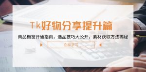Tk好物分享提升篇:商品橱窗开通指南,选品技巧大公开,素材获取方法揭秘 - 严选资源大全 - 严选资源大全