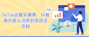 TikTok运营实操课,抖音海外版从注册到变现全流程 - 严选资源大全 - 严选资源大全