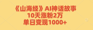 《山海经》AI神话故事,10天涨粉2万,单日变现1000+ - 严选资源大全 - 严选资源大全