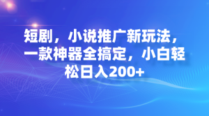 短剧,小说推广新玩法,一款神器全搞定,小白轻松日入200+ - 严选资源大全 - 严选资源大全