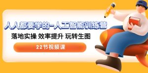 (10346期)人人都要学的-人工智能训练营,落地实操 效率提升 玩转生图 (22节视频课) - 严选资源大全 - 严选资源大全