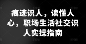 痕迹识人，读懂人心，​职场生活社交识人实操指南 - 严选资源大全 - 严选资源大全