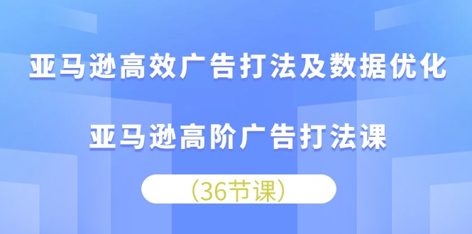 （10649期）亚马逊高效广告打法及数据优化，亚马逊高阶广告打法课 - 严选资源大全 - 严选资源大全