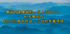 (9866期)最适合零基础的,日入2000+,AI无脑创作,100%原创作品,小白的专属项目 - 严选资源大全 - 严选资源大全