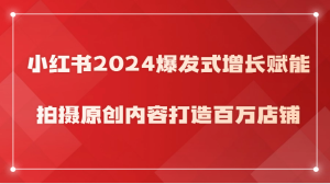 小红书2024爆发式增长赋能,拍摄原创内容打造百万店铺! - 严选资源大全 - 严选资源大全