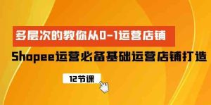 (9993期)Shopee-运营必备基础运营店铺打造,多层次的教你从0-1运营店铺 - 严选资源大全 - 严选资源大全