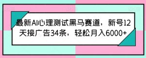 最新AI心理测试黑马赛道,新号12天接广告34条,轻松月入6000+ - 严选资源大全 - 严选资源大全
