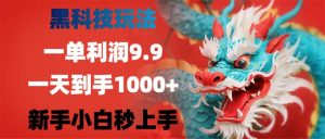 （12793期）黑科技玩法，一单利润9.9,一天到手1000+，新手小白秒上手 - 严选资源大全 - 严选资源大全