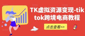 TK虚拟资源变现-tiktok跨境电商教程 - 严选资源大全 - 严选资源大全