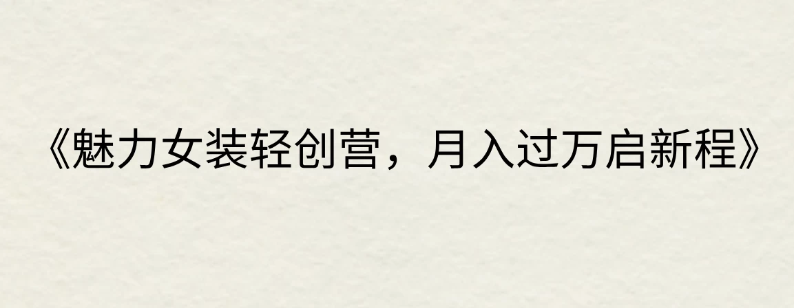 《魅力女装轻创营，月入过万启新程》 - 严选资源大全 - 严选资源大全
