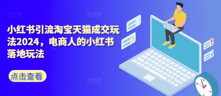 小红书引流淘宝天猫成交玩法2024，电商人的小红书落地玩法 - 严选资源大全 - 严选资源大全