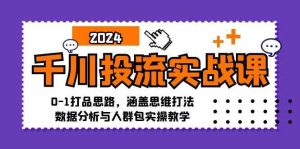 千川投流实战课:0-1打品思路,涵盖思维打法、数据分析与人群包实操教学 - 严选资源大全 - 严选资源大全