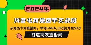 (12845期)抖音电商操盘手实战班:从商品卡到直播间,单场GMV从10万提升至50万,… - 严选资源大全 - 严选资源大全