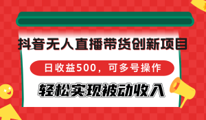 (12853期)抖音无人直播带货创新项目,日收益500,可多号操作,轻松实现被动收入 - 严选资源大全 - 严选资源大全