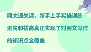 网文通关课,新手上手实操训练,进阶和拔高真正实现了对网文写作的知识点全覆盖 - 严选资源大全 - 严选资源大全