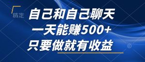 (12865期)自己和自己聊天,一天能赚500+,只要做就有收益,不可错过的风口项目! - 严选资源大全 - 严选资源大全