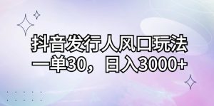 (12874期)抖音发行人风口玩法,一单30,日入3000+ - 严选资源大全 - 严选资源大全