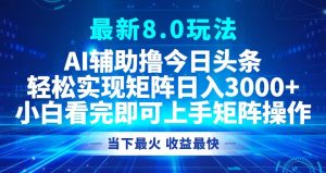 (12875期)今日头条最新8.0玩法,轻松矩阵日入3000+ - 严选资源大全 - 严选资源大全