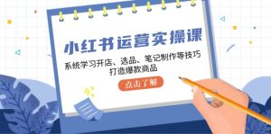 (12884期)小红书运营实操课,系统学习开店、选品、笔记制作等技巧,打造爆款商品 - 严选资源大全 - 严选资源大全