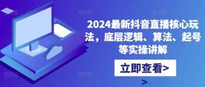 2024最新抖音直播核心玩法，底层逻辑、算法、起号等实操讲解 - 严选资源大全 - 严选资源大全