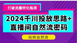 2024千川投放思路+直播间自然流密码,打破流量转化瓶颈,玩转自然流 - 严选资源大全 - 严选资源大全