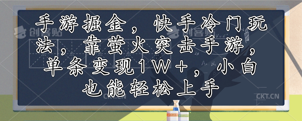 （12892期）手游掘金，快手冷门玩法，靠萤火突击手游，单条变现1W+，小白也能轻松上手 - 严选资源大全 - 严选资源大全