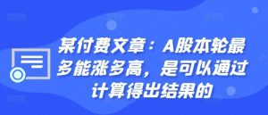 某付费文章:A股本轮最多能涨多高,是可以通过计算得出结果的 - 严选资源大全 - 严选资源大全
