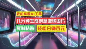 轻松掌握AI工具,几分钟生成创意地铁图片,复制粘贴,轻松日赚百元【揭秘】 - 严选资源大全 - 严选资源大全