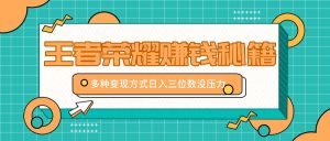 王者荣耀赚钱秘籍，多种变现方式，日入三位数没压力【附送资料】 - 严选资源大全 - 严选资源大全