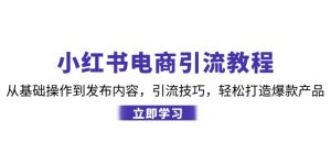 小红书电商引流教程：从基础操作到发布内容，引流技巧，轻松打造爆款产品 - 严选资源大全 - 严选资源大全