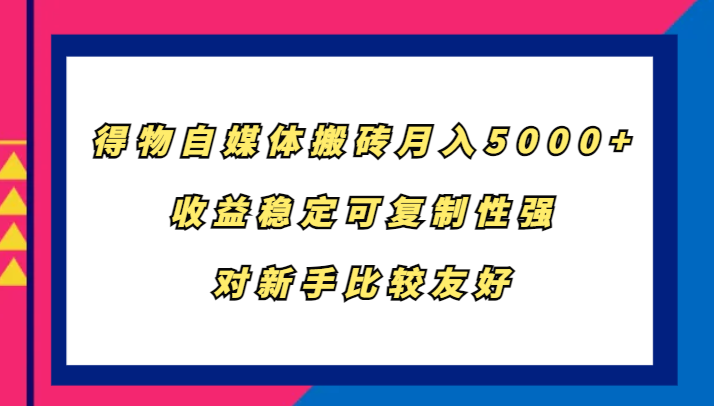 得物自媒体搬砖，月入5000+，收益稳定可复制性强，对新手比较友好 - 严选资源大全 - 严选资源大全