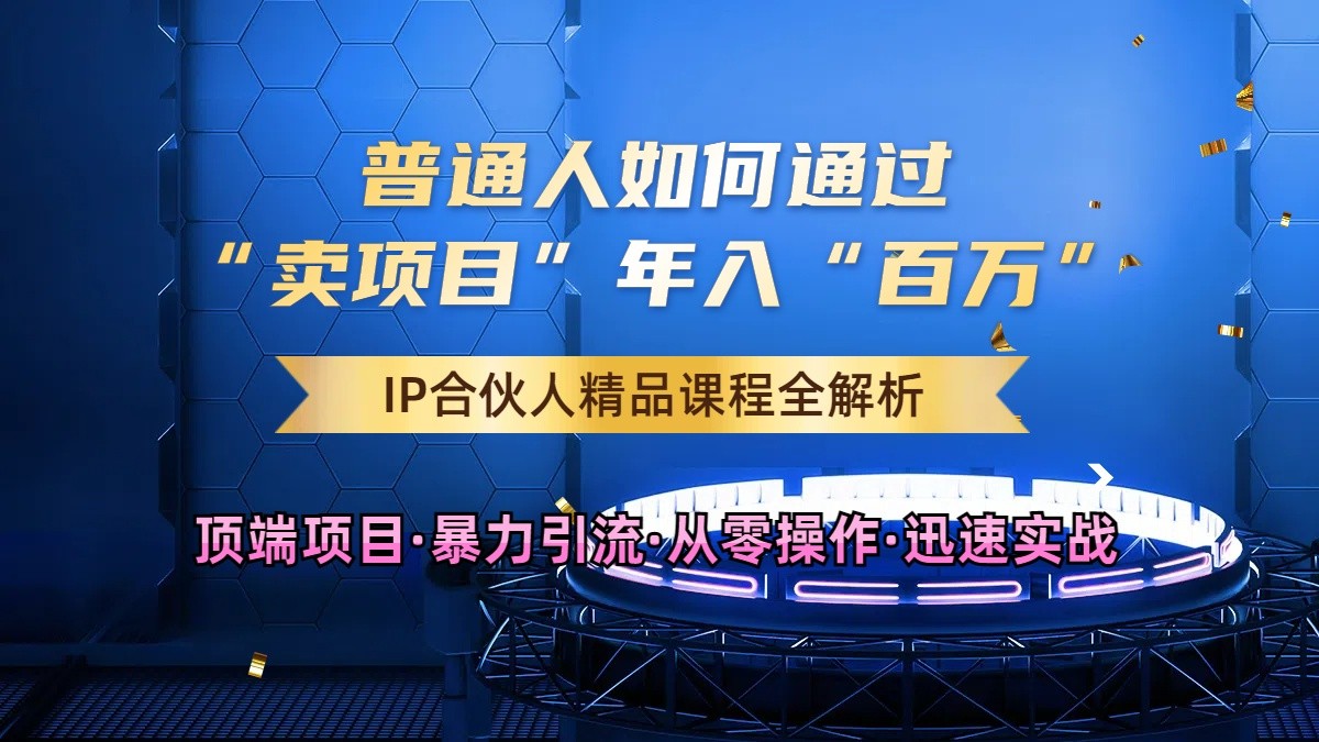 普通人如何通过知识付费“卖项目”年入“百万”，IP合伙人精品课程，黑科技暴力引流 - 严选资源大全 - 严选资源大全