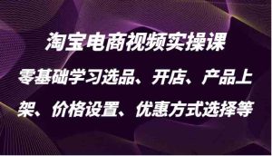 淘宝电商视频实操课,零基础学习选品、开店、产品上架、价格设置、优惠方式选择等 - 严选资源大全 - 严选资源大全