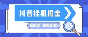 （13000期）抖音挂机掘金 日入500+ 全自动挂机项目 长久稳定  - 严选资源大全 - 严选资源大全