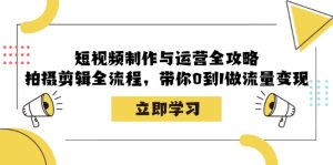 短视频制作与运营全攻略:拍摄剪辑全流程,带你0到1做流量变现 - 严选资源大全 - 严选资源大全