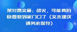 某付费文章:战火,可能真的快要烧到家门口了 (文末建议请务必保存) - 严选资源大全 - 严选资源大全