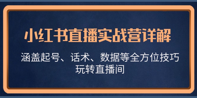 小红书直播实战营详解，涵盖起号、话术、数据等全方位技巧，玩转直播间 - 严选资源大全 - 严选资源大全