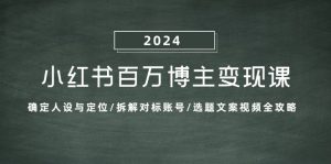 (13025期)小红书百万博主变现课:确定人设与定位/拆解对标账号/选题文案视频全攻略 - 严选资源大全 - 严选资源大全