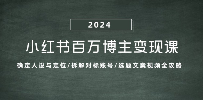 （13025期）小红书百万博主变现课：确定人设与定位/拆解对标账号/选题文案视频全攻略 - 严选资源大全 - 严选资源大全