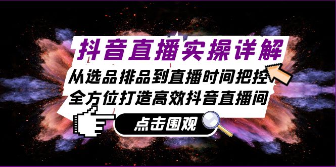 （13042期）抖音直播实操详解：从选品排品到直播时间把控，全方位打造高效抖音直播间 - 严选资源大全 - 严选资源大全