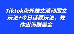 Tiktok海外推文滚动图文玩法+今日话题玩法,教你出海赚美金 - 严选资源大全 - 严选资源大全