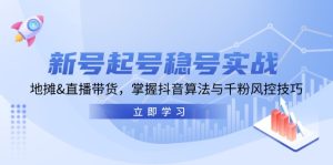 (13071期)新号起号稳号实战:地摊&直播带货,掌握抖音算法与千粉风控技巧 - 严选资源大全 - 严选资源大全
