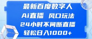 （13074期）最新百度数字人Ai直播，风口玩法，24小时不间断直播，轻松日入1000+ - 严选资源大全 - 严选资源大全